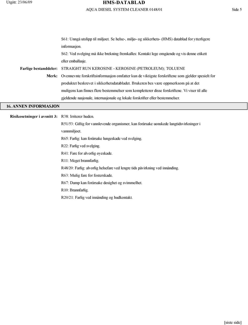 STRAIGHT RUN KEROSINE - KEROSINE (PETROLEUM); TOLUENE Ovennevnte forskriftsinformasjon omfatter kun de viktigste forskriftene som gjelder spesielt for produktet beskrevet i sikkerhetsdatabladet.