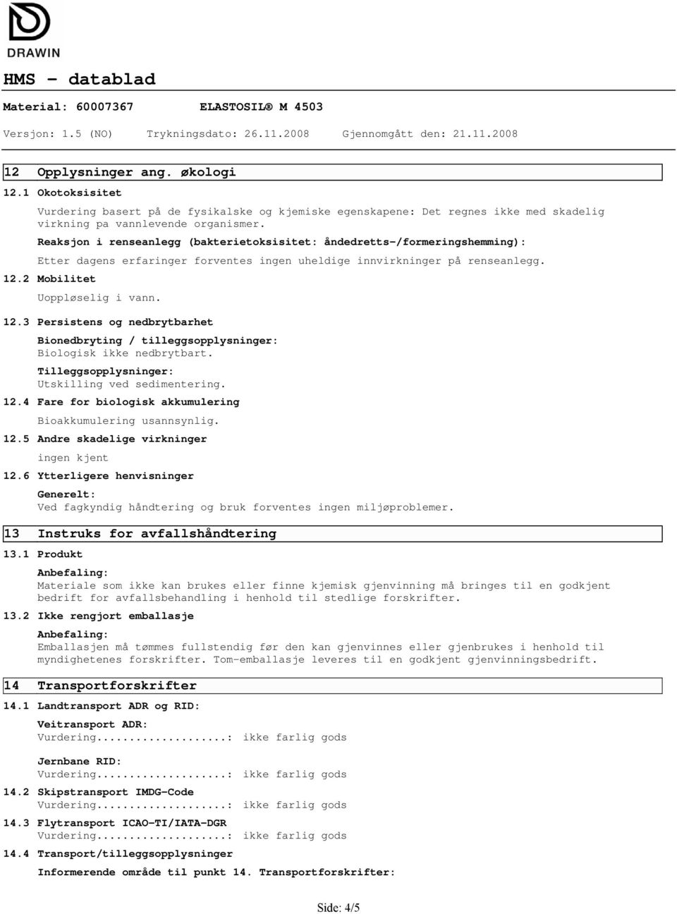 2 Mobilitet Uoppløselig i vann. 12.3 Persistens og nedbrytbarhet Bionedbryting / tilleggsopplysninger: Biologisk ikke nedbrytbart. Tilleggsopplysninger: Utskilling ved sedimentering. 12.4 Fare for biologisk akkumulering Bioakkumulering usannsynlig.