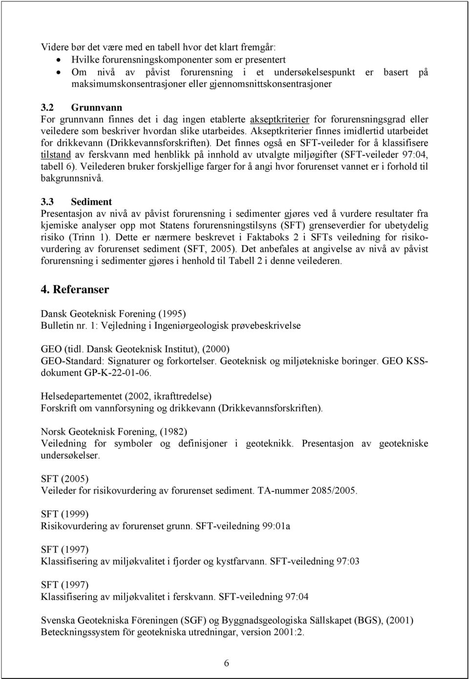 2 Grunnvann For grunnvann finnes det i dag ingen etablerte akseptkriterier for forurensningsgrad eller veiledere som beskriver hvordan slike utarbeides.