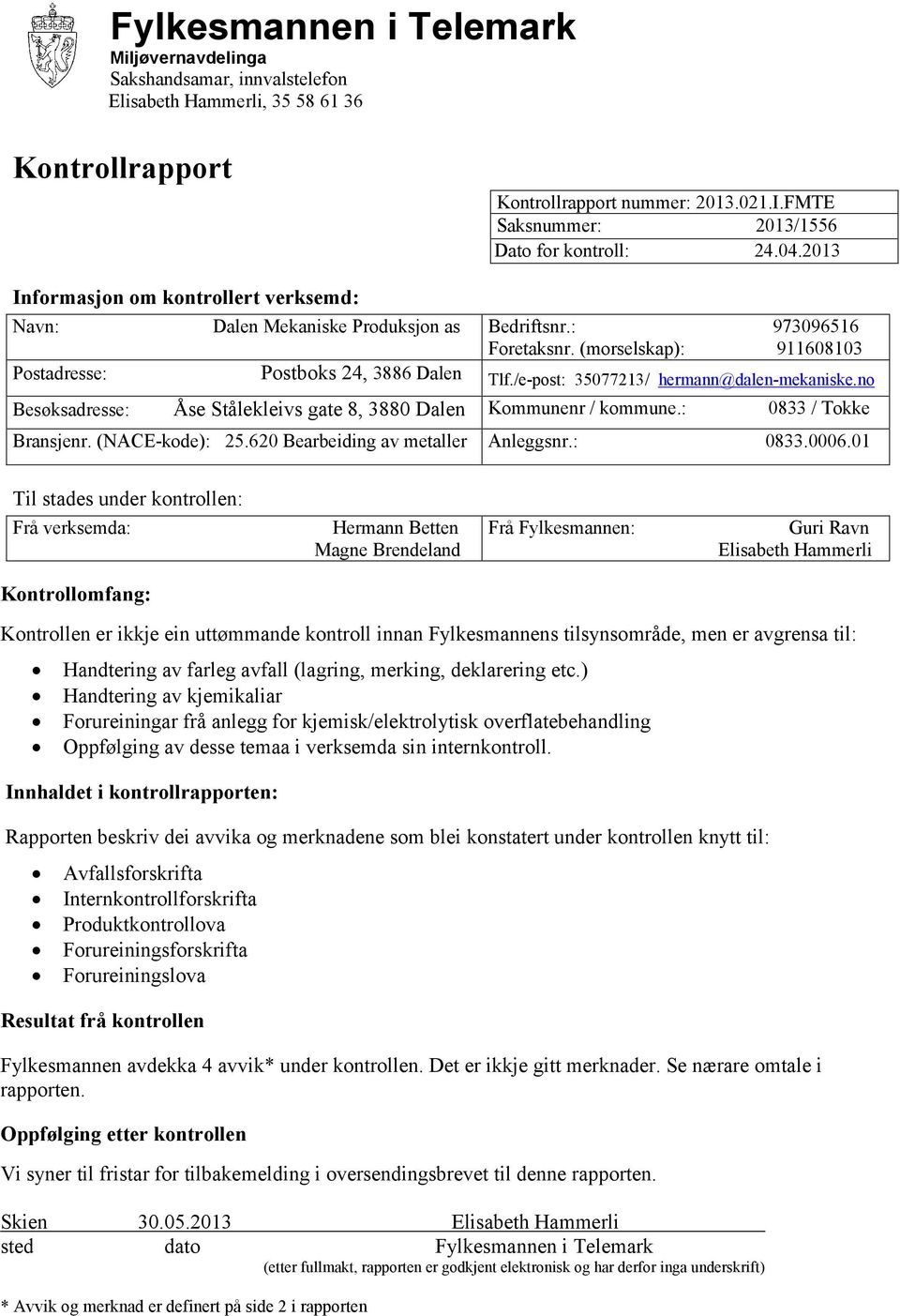 (morselskap): 911608103 Postadresse: Postboks 24, 3886 Dalen Tlf./e-post: 35077213/ hermann@dalen-mekaniske.no Besøksadresse: Åse Stålekleivs gate 8, 3880 Dalen Kommunenr / kommune.