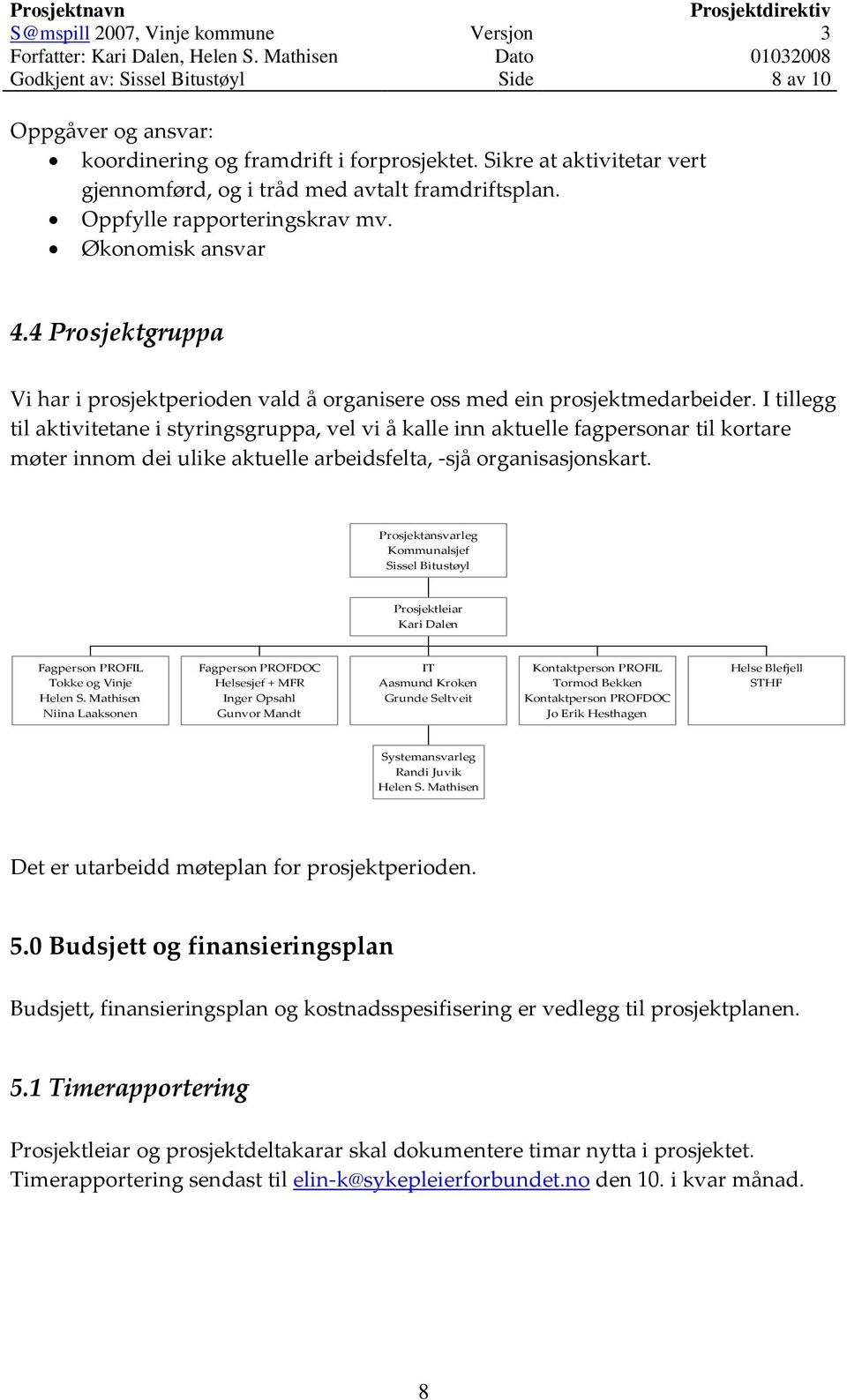 I tillegg til aktivitetane i styringsgruppa, vel vi å kalle inn aktuelle fagpersonar til kortare møter innom dei ulike aktuelle arbeidsfelta, sjå organisasjonskart.