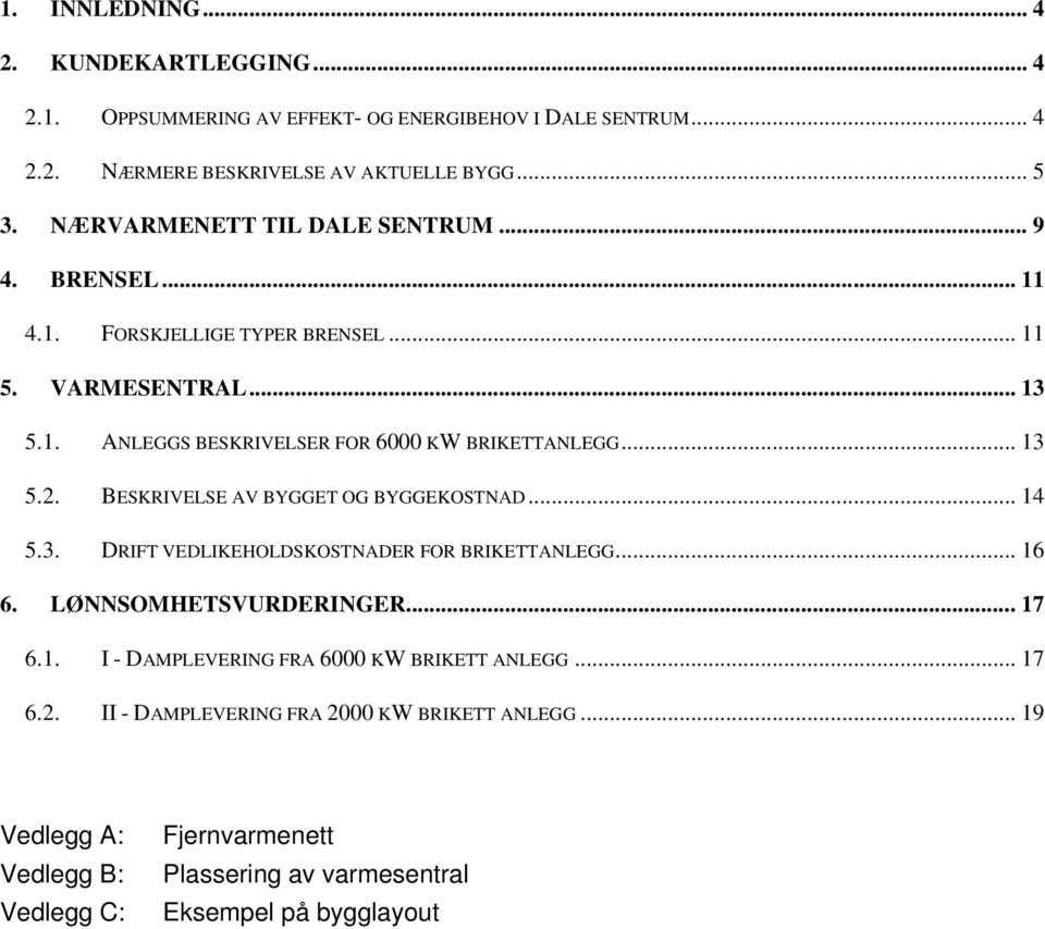 .. 13 5.2. BESKRIVELSE AV BYGGET OG BYGGEKOSTNAD... 14 5.3. DRIFT VEDLIKEHOLDSKOSTNADER FOR BRIKETTANLEGG... 16 6. LØNNSOMHETSVURDERINGER... 17 6.1. I - DAMPLEVERING FRA 6000 KW BRIKETT ANLEGG.