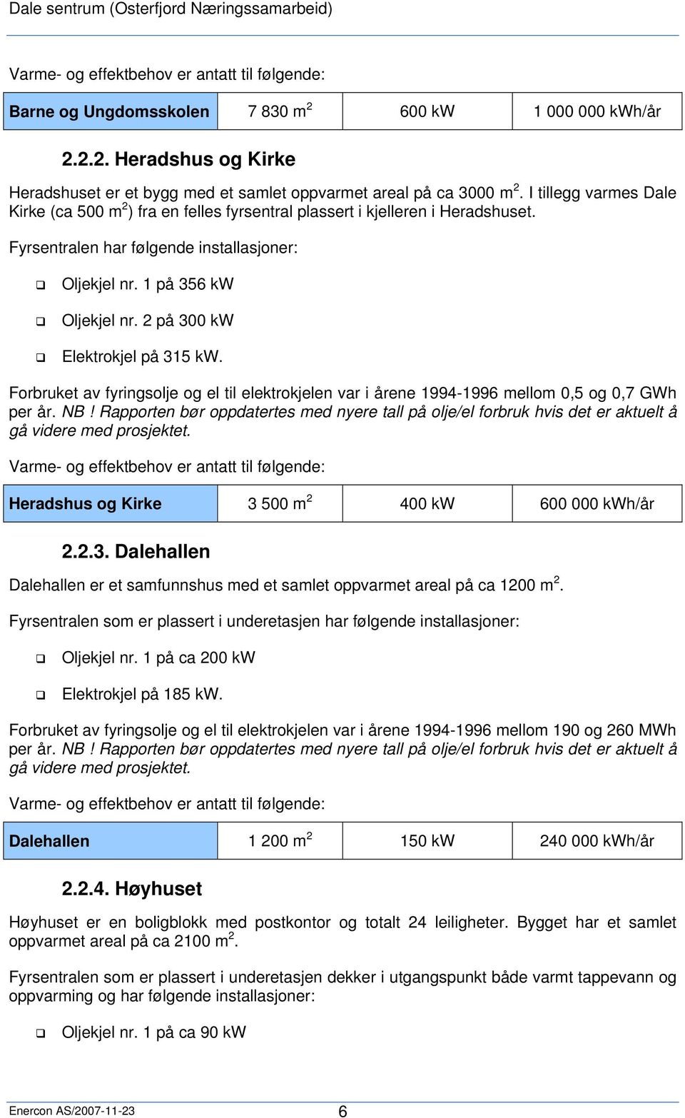 2 på 300 kw Elektrokjel på 315 kw. Forbruket av fyringsolje og el til elektrokjelen var i årene 1994-1996 mellom 0,5 og 0,7 GWh per år. NB!