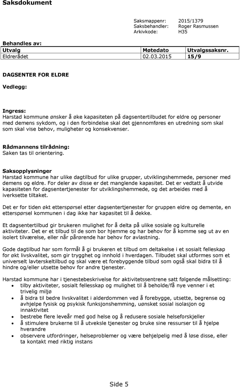 utredning som skal som skal vise behov, muligheter og konsekvenser. Rådmannens tilrådning: Saken tas til orientering.