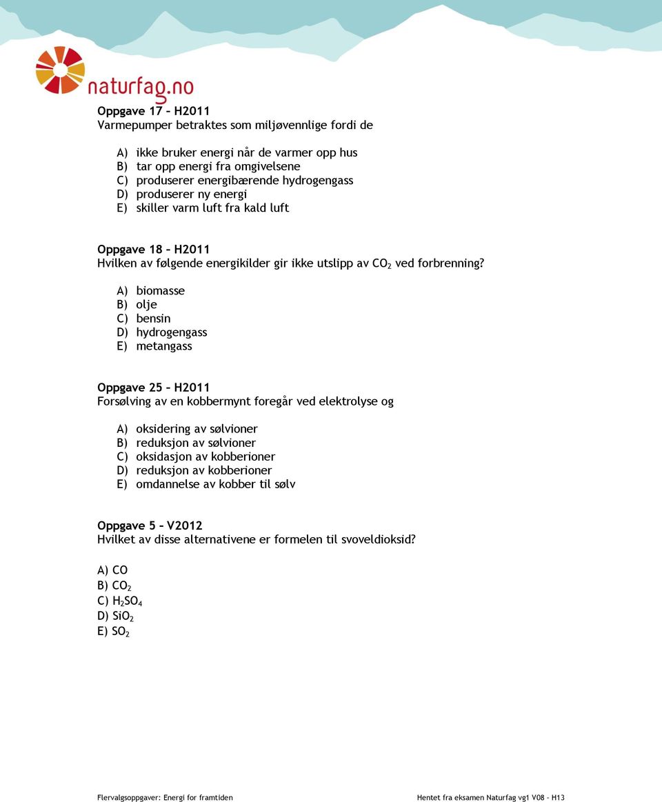 A) biomasse B) olje C) bensin D) hydrogengass E) metangass Oppgave 25 H2011 Forsølving av en kobbermynt foregår ved elektrolyse og A) oksidering av sølvioner B) reduksjon av