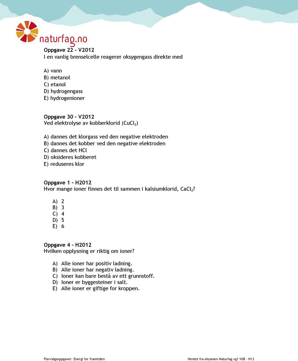 reduseres klor Oppgave 1 H2012 Hvor mange ioner finnes det til sammen i kalsiumklorid, CaCl 2? A) 2 B) 3 C) 4 D) 5 E) 6 Oppgave 4 H2012 Hvilken opplysning er riktig om ioner?