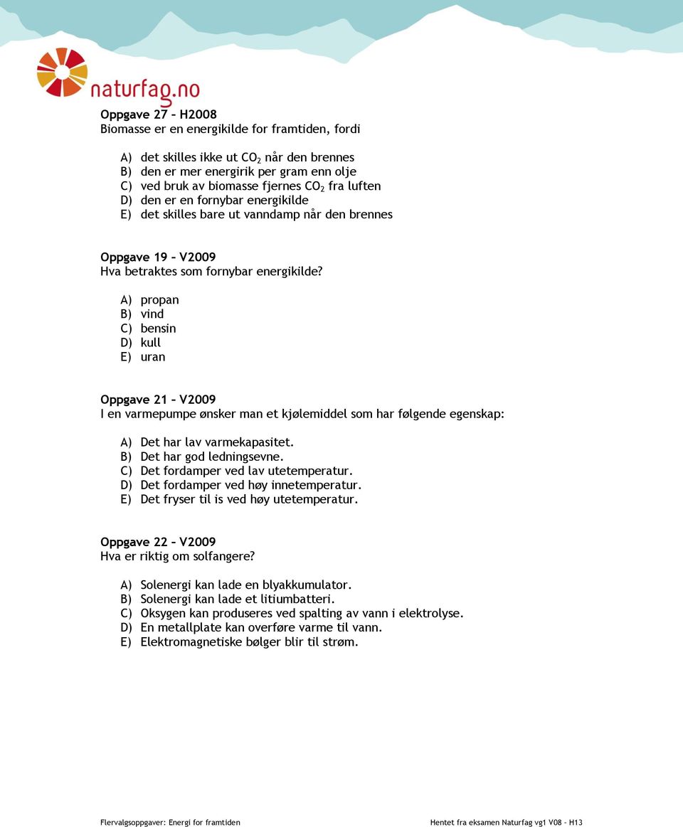 A) propan B) vind C) bensin D) kull E) uran Oppgave 21 V2009 I en varmepumpe ønsker man et kjølemiddel som har følgende egenskap: A) Det har lav varmekapasitet. B) Det har god ledningsevne.