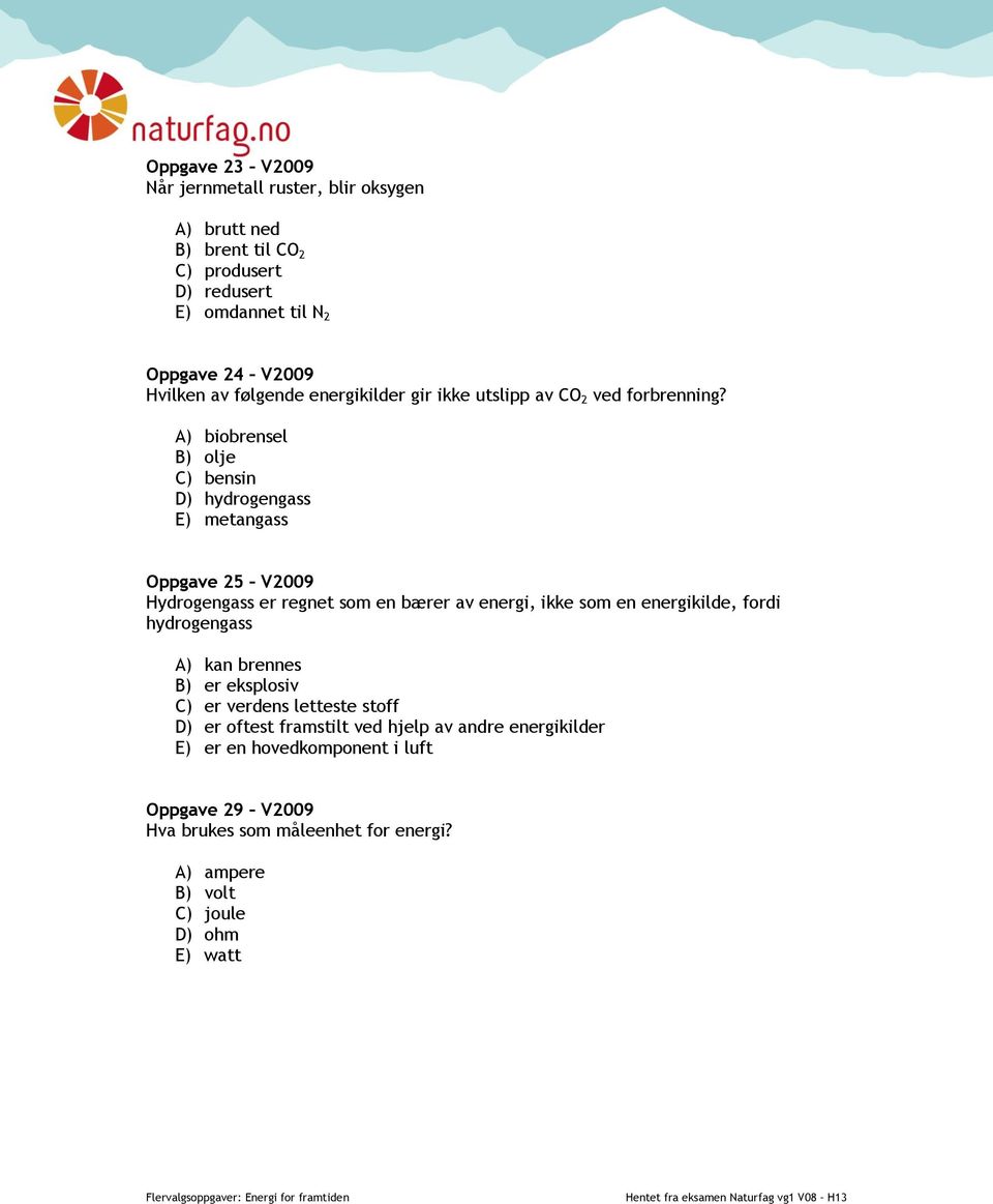 A) biobrensel B) olje C) bensin D) hydrogengass E) metangass Oppgave 25 V2009 Hydrogengass er regnet som en bærer av energi, ikke som en energikilde, fordi