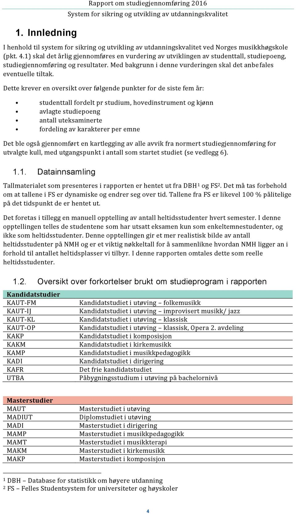 Dette krever en oversikt over følgende punkter for de siste fem år: studenttall fordelt pr studium, hovedinstrument og kjønn avlagte studiepoeng antall uteksaminerte fordeling av karakterer per emne