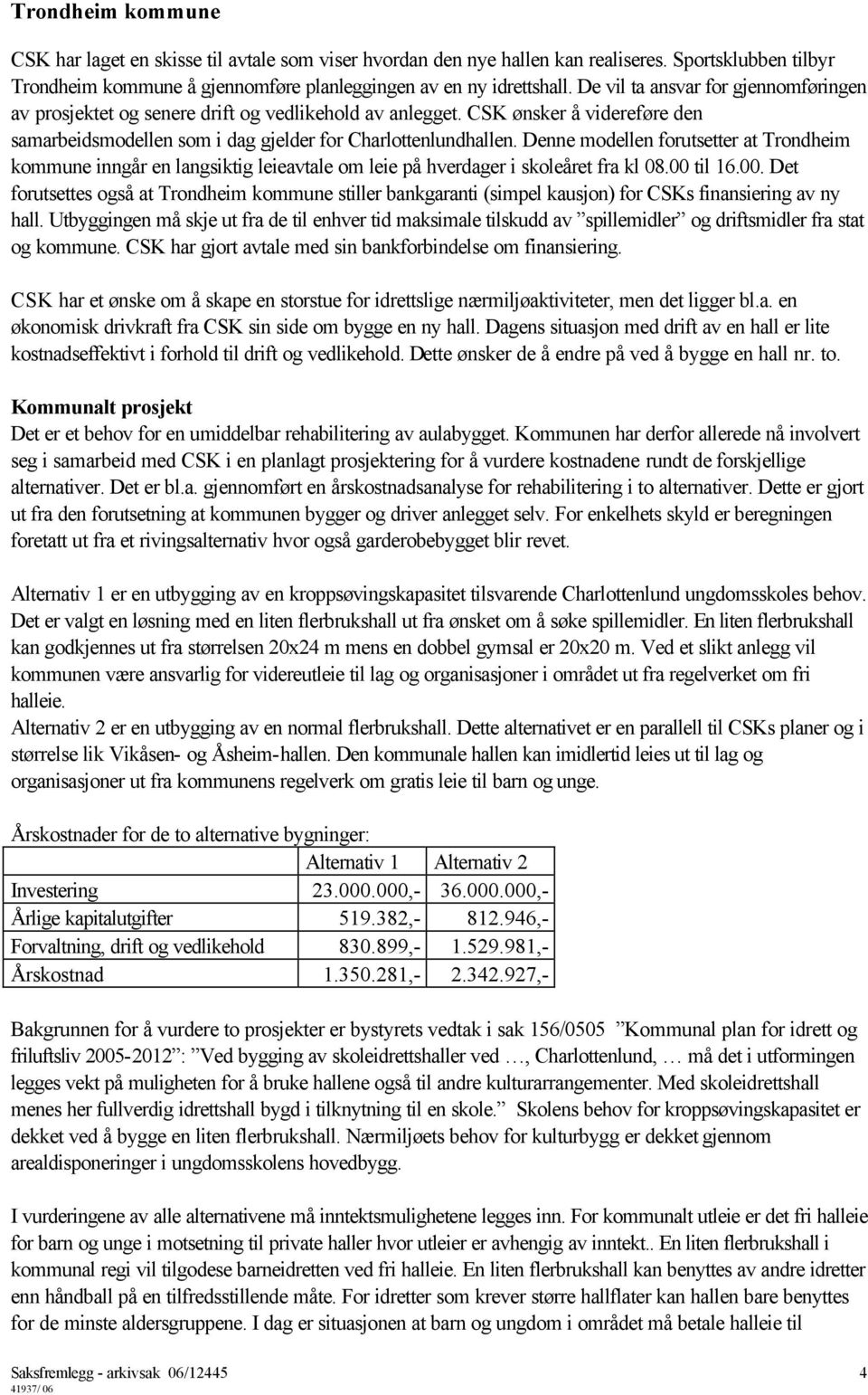 Denne modellen forutsetter at Trondheim kommune inngår en langsiktig leieavtale om leie på hverdager i skoleåret fra kl 08.00 