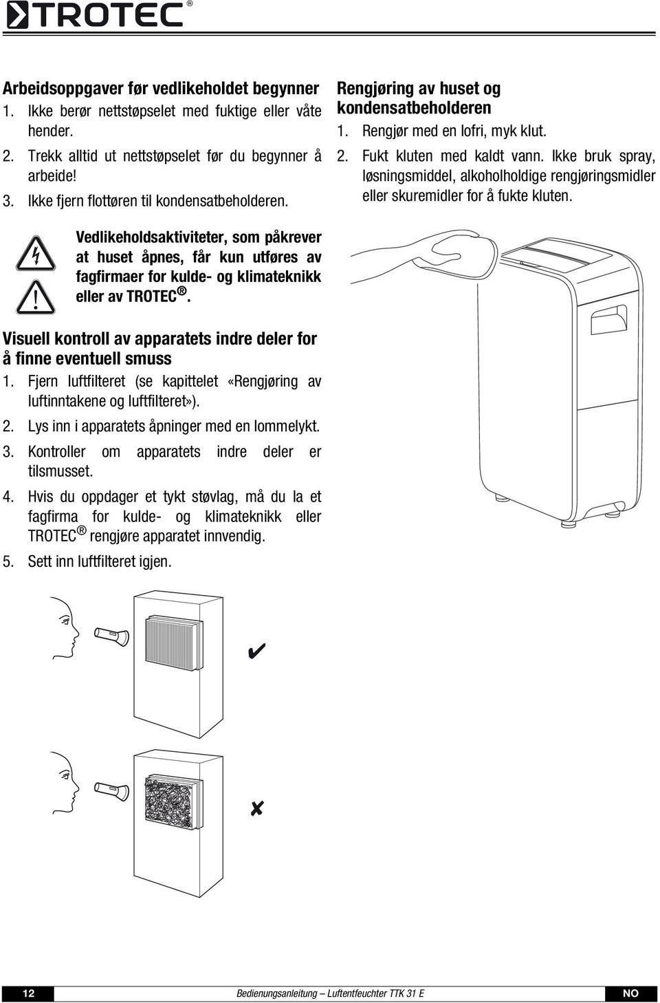 Ikke bruk spray, løsningsmiddel, alkoholholdige rengjøringsmidler eller skuremidler for å fukte kluten.