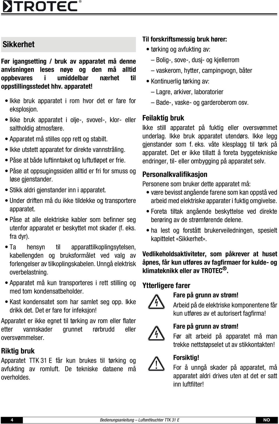 Påse at både luftinntaket og luftutløpet er frie. Påse at oppsugingssiden alltid er fri for smuss og løse gjenstander. Stikk aldri gjenstander inn i apparatet.