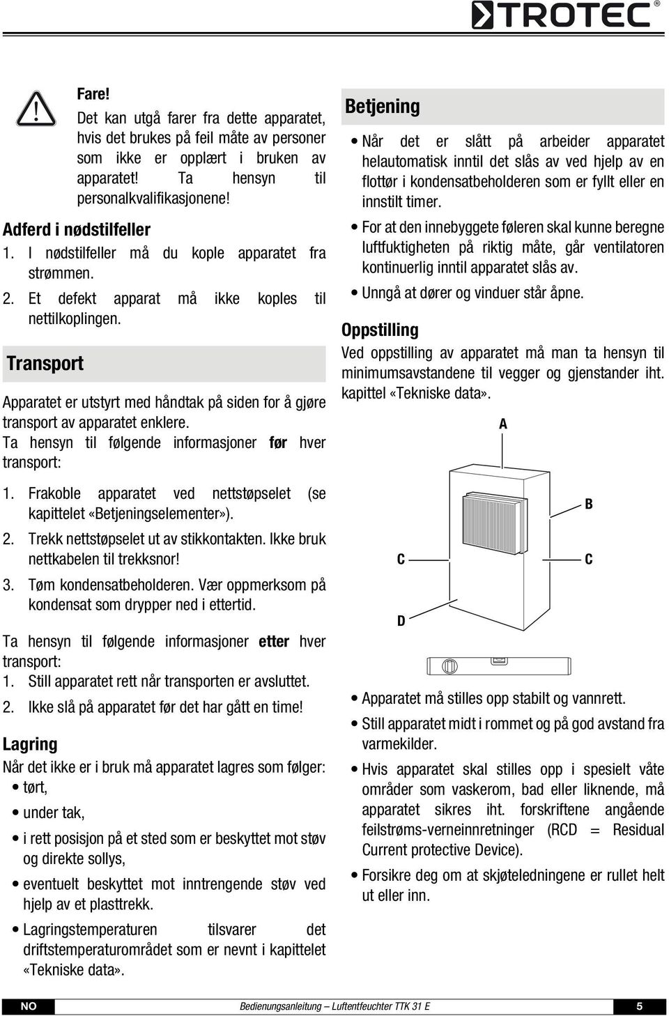 Transport Apparatet er utstyrt med håndtak på siden for å gjøre transport av apparatet enklere. Ta hensyn til følgende informasjoner før hver transport: 1.