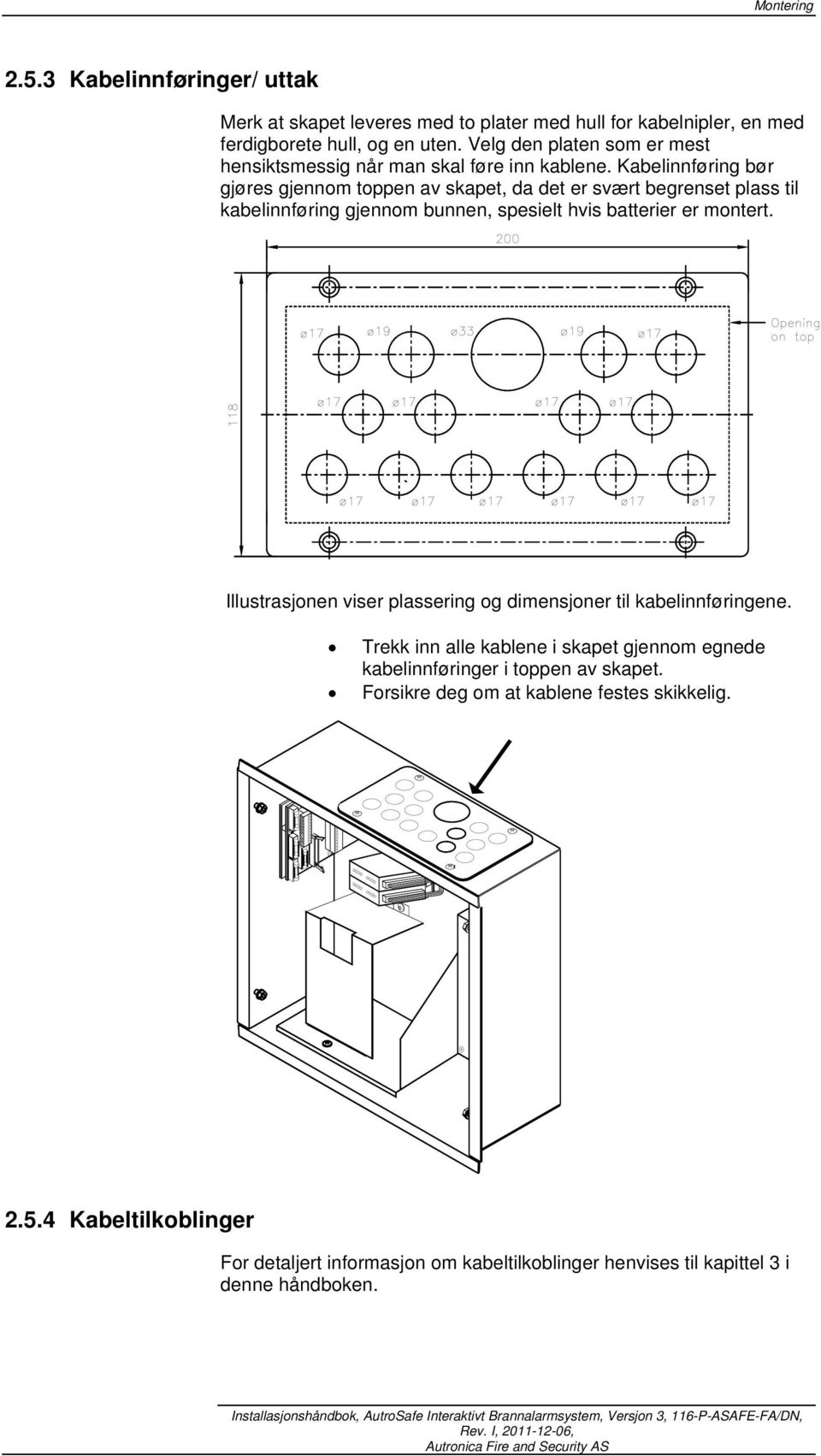 Kabelinnføring bør gjøres gjennom toppen av skapet, da det er svært begrenset plass til kabelinnføring gjennom bunnen, spesielt hvis batterier er montert.