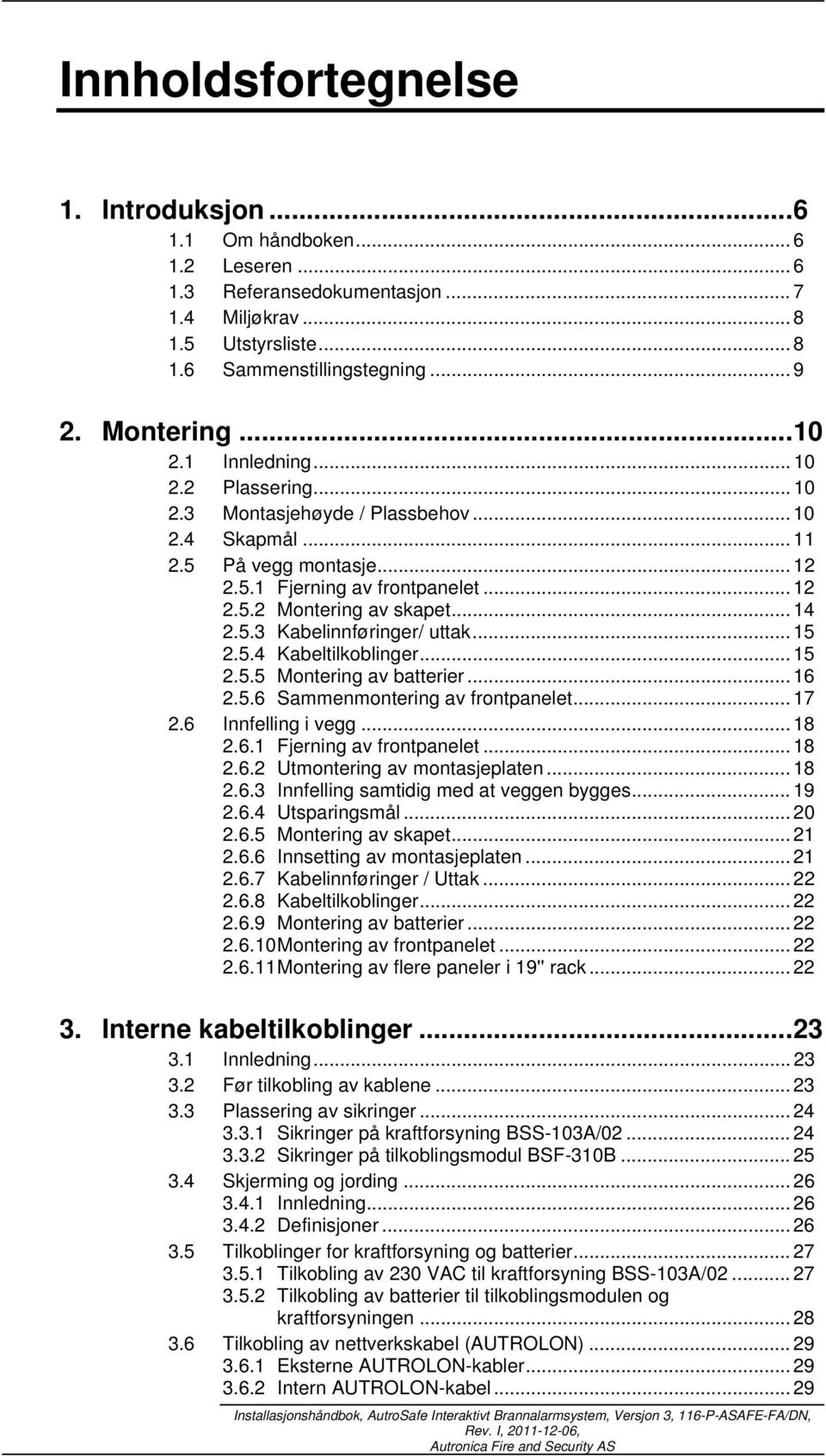 .. 5 2.5.4 Kabeltilkoblinger... 5 2.5.5 Montering av batterier... 6 2.5.6 Sammenmontering av frontpanelet... 7 2.6 Innfelling i vegg... 8 2.6. Fjerning av frontpanelet... 8 2.6.2 Utmontering av montasjeplaten.