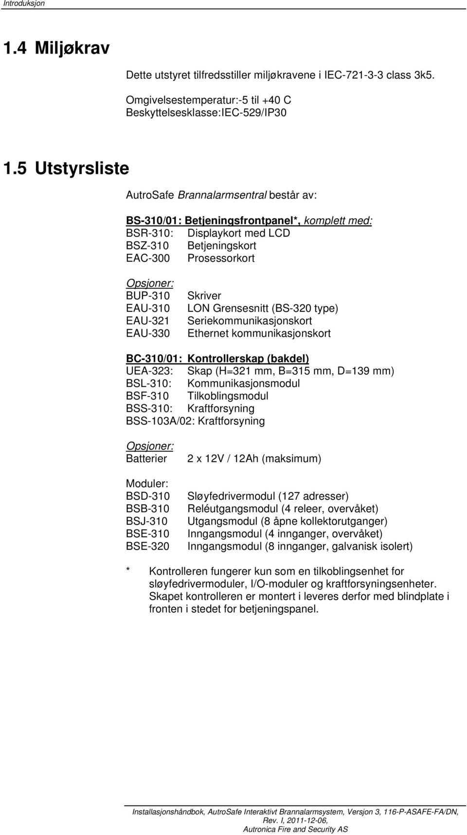 EAU-32 EAU-330 Skriver LON Grensesnitt (BS-320 type) Seriekommunikasjonskort Ethernet kommunikasjonskort BC-30/0: Kontrollerskap (bakdel) UEA-323: Skap (H=32 mm, B=35 mm, D=39 mm) BSL-30: