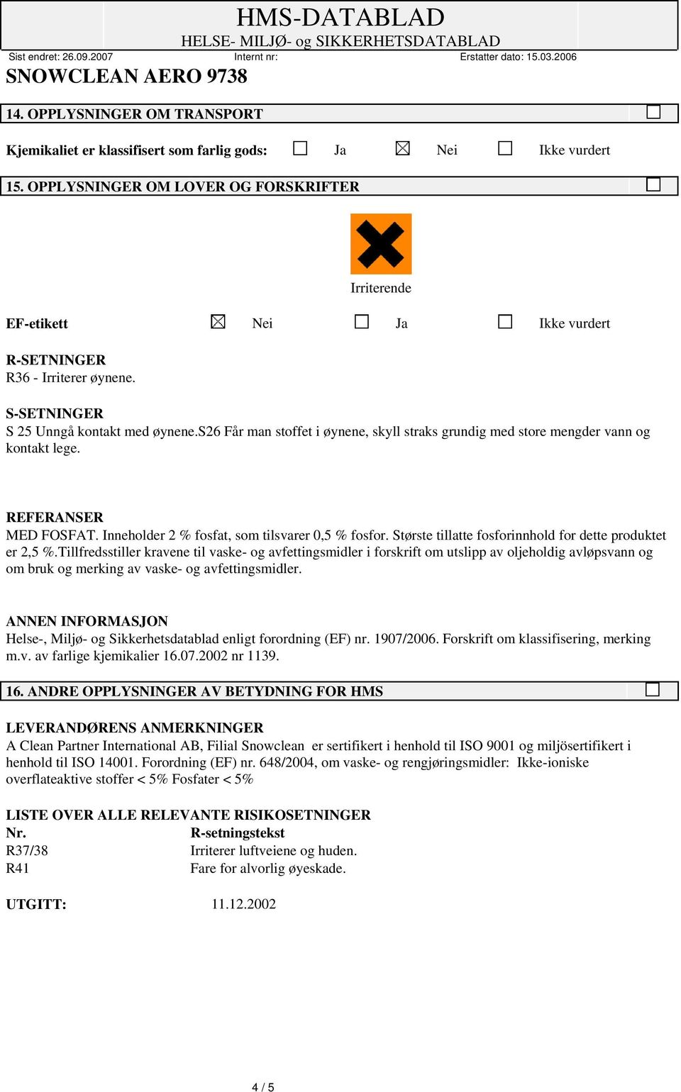 s26 Får man stoffet i øynene, skyll straks grundig med store mengder vann og kontakt lege. REFERANSER MED FOSFAT. Inneholder 2 % fosfat, som tilsvarer 0,5 % fosfor.