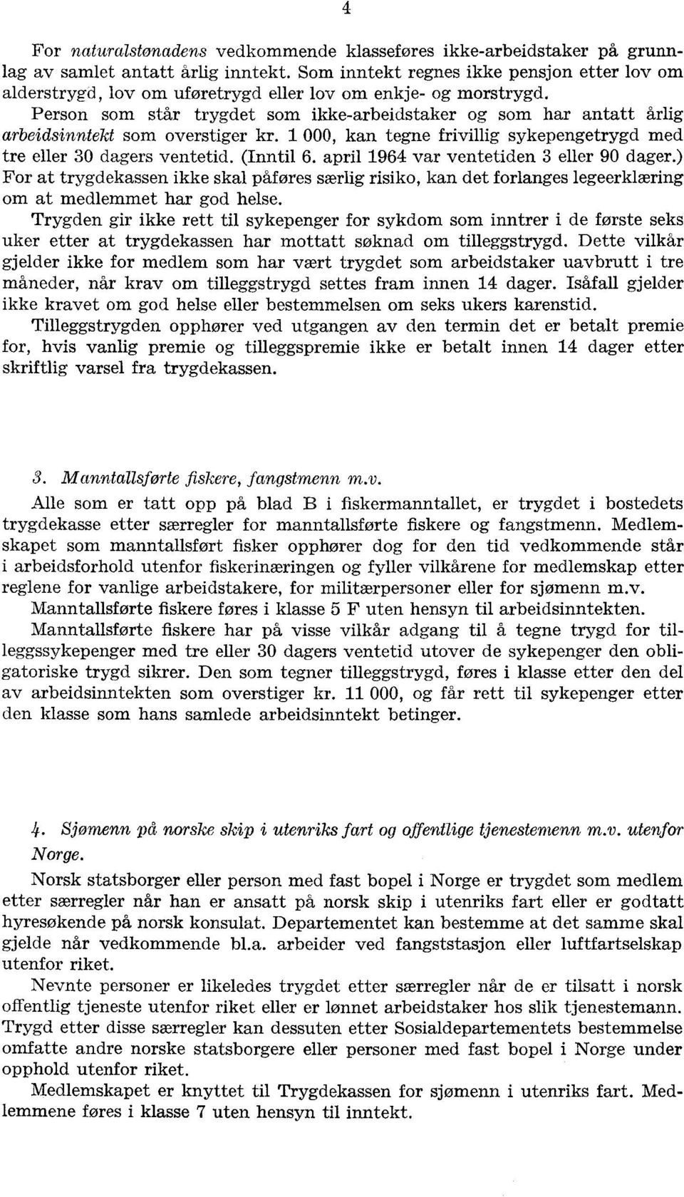 Person som står trygdet som ikkearbeidstaker og som har antatt årlig arbeidsinntekt som overstiger kr. 1 000, kan tegne frivillig sykepengetrygd med tre eller 30 dagers ventetid. (Inntil 6.