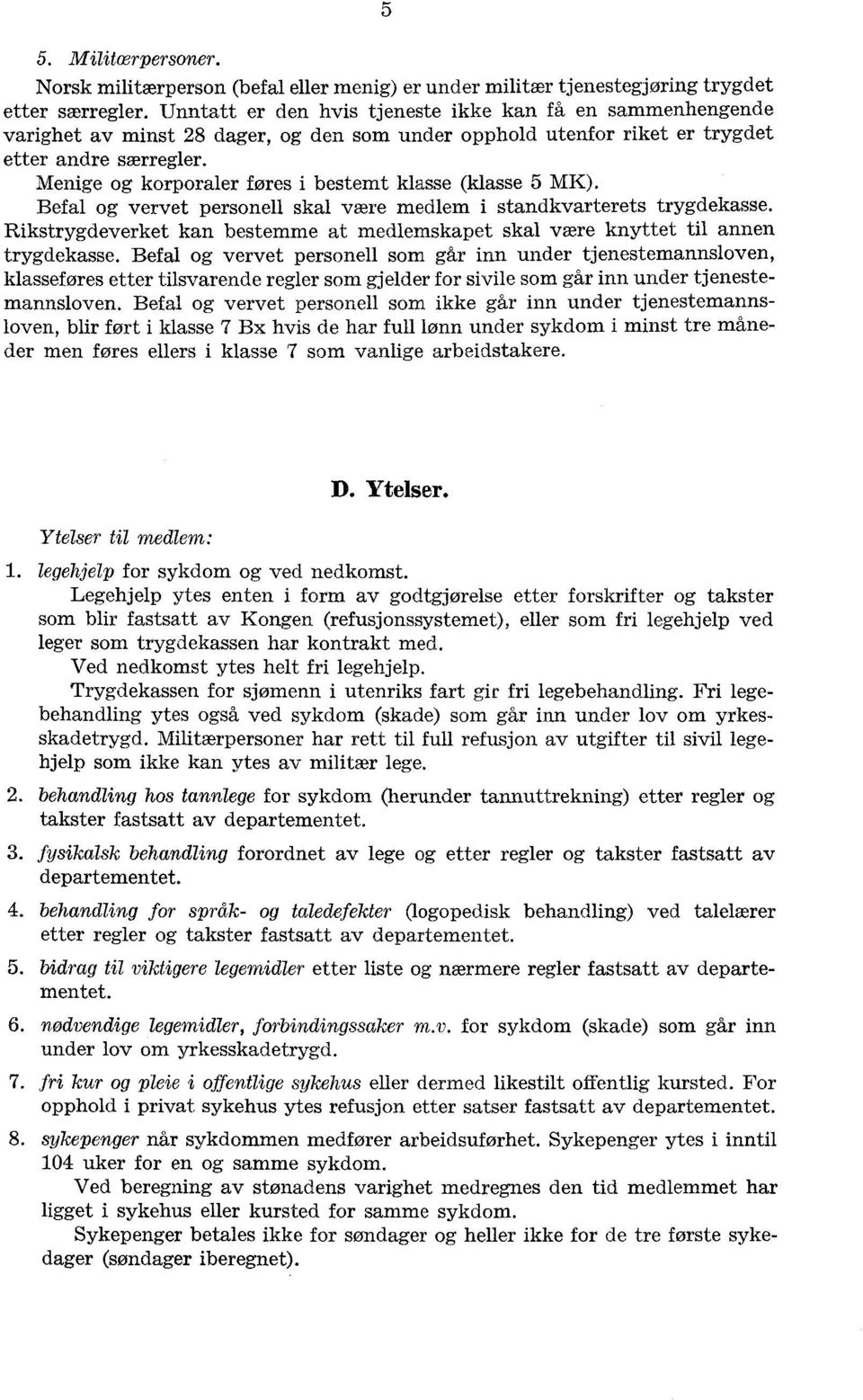 Menige og korporaler føres i bestemt klasse (klasse 5 MK). Befal og vervet personell skal være medlem i standkvarterets trygdekasse.