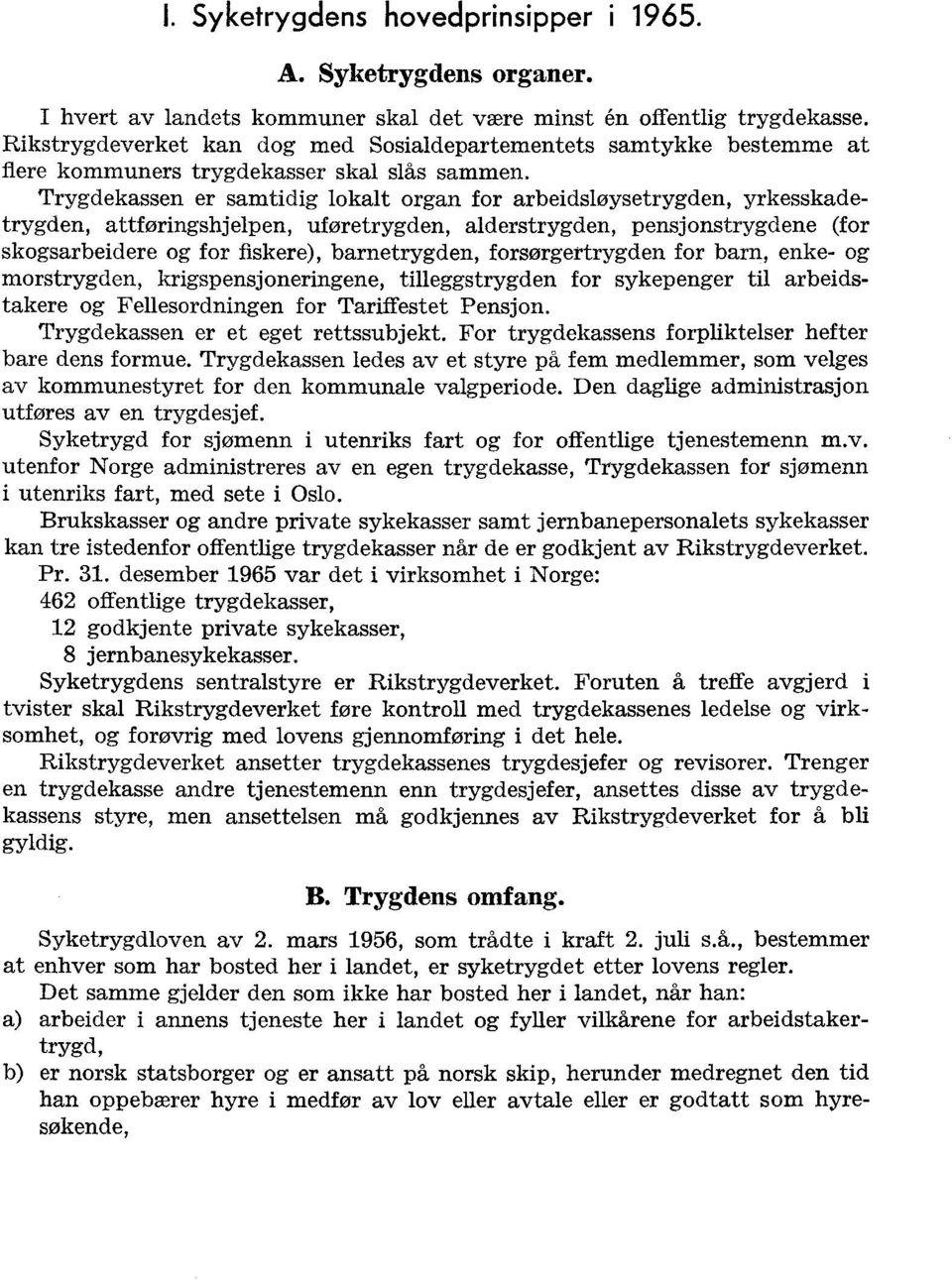 Trygdekassen er samtidig lokalt organ for arbeidsløysetrygden, yrkesskadetrygden, attføringshjelpen, uføretrygden, alderstrygden, pensjonstrygdene (for skogsarbeidere og for fiskere), barnetrygden,