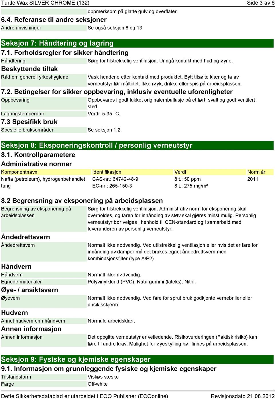 Ikke røyk, drikke eller spis på arbeidsplassen. 7.2. Betingelser for sikker oppbevaring, inklusiv eventuelle uforenligheter Oppbevaring Lagringstemperatur 7.