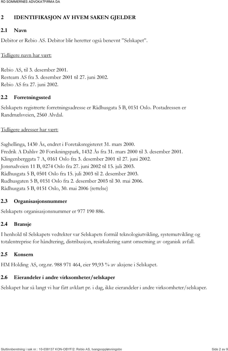 Tidligere adresser har vært: Saghellinga, 1430 Ås, endret i Foretaksregisteret 31. mars 2000. Fredrik A Dahlsv 20 Forskningspark, 1432 Ås fra 31. mars 2000 til 3. desember 2001.