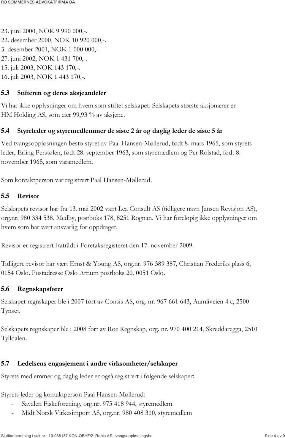 4 Styreleder og styremedlemmer de siste 2 år og daglig leder de siste 5 år Ved tvangsoppløsningen besto styret av Paal Hansen-Møllerud, født 8. mars 1965, som styrets leder, Erling Perstølen, født 28.