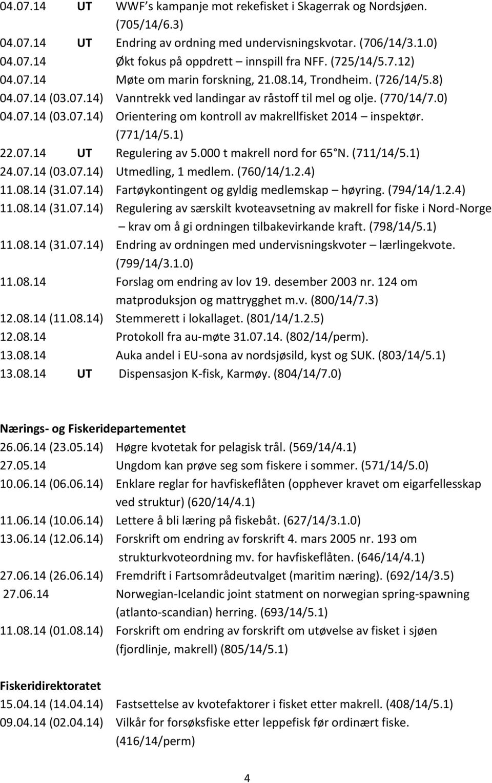 (771/14/5.1) 22.07.14 UT Regulering av 5.000 t makrell nord for 65 N. (711/14/5.1) 24.07.14 (03.07.14) Utmedling, 1 medlem. (760/14/1.2.4) 11.08.14 (31.07.14) Fartøykontingent og gyldig medlemskap høyring.