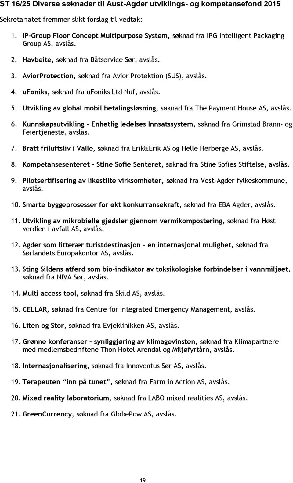 6. Kunnskapsutvikling Enhetlig ledelses Innsatssystem, søknad fra Grimstad Brann- og Feiertjeneste, avslås. 7. Bratt friluftsliv i Valle, søknad fra Erik&Erik AS og Helle Herberge AS, avslås. 8.