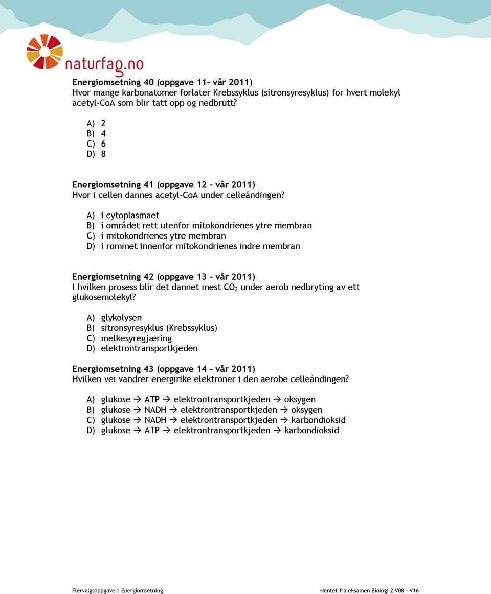 A) i cytoplasmaet B) i området rett utenfor mitokondrienes ytre membran C) i mitokondrienes ytre membran D) i rommet innenfor mitokondrienes indre membran Energiomsetning 42 (oppgave 13 vår 2011) I