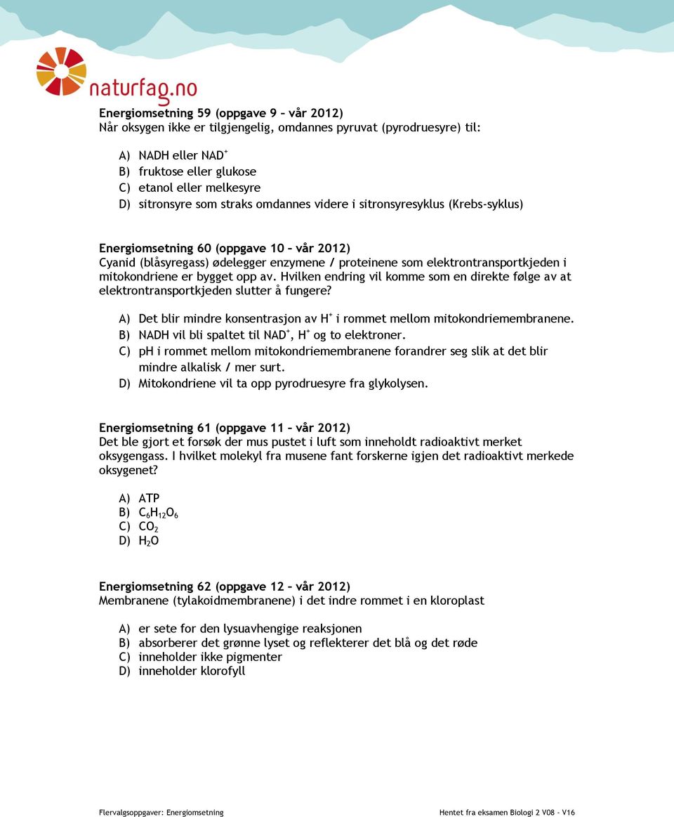 er bygget opp av. Hvilken endring vil komme som en direkte følge av at elektrontransportkjeden slutter å fungere? A) Det blir mindre konsentrasjon av H + i rommet mellom mitokondriemembranene.