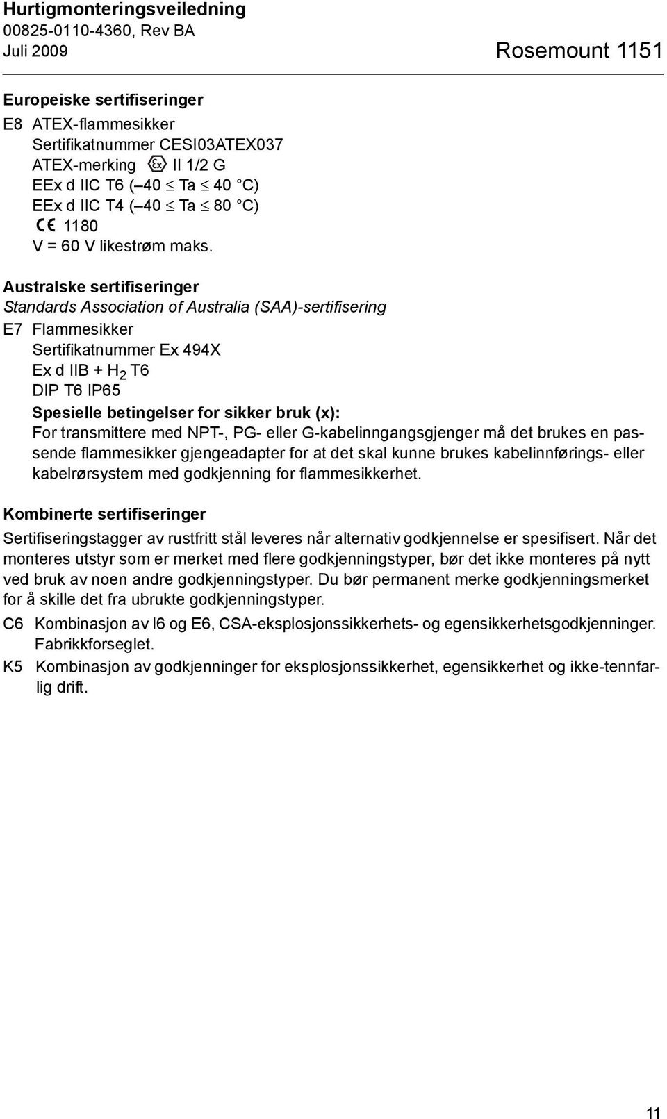 Australske sertifiseringer Standards Association of Australia (SAA)-sertifisering E7 Flammesikker Sertifikatnummer Ex 494X Ex d IIB + H 2 T6 DIP T6 IP65 Spesielle betingelser for sikker bruk (x): For