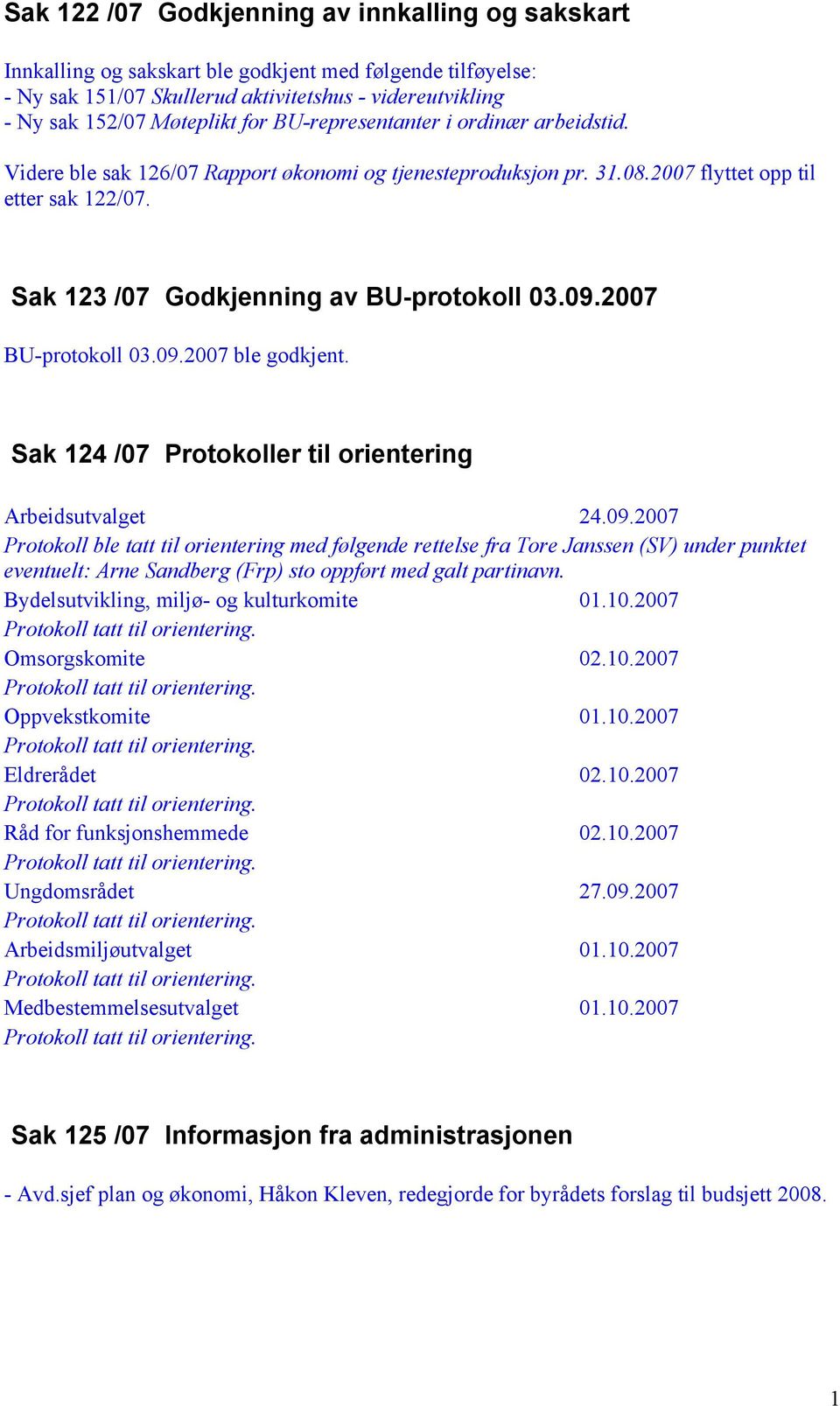 2007 BU-protokoll 03.09.2007 ble godkjent. Sak 124 /07 Protokoller til orientering Arbeidsutvalget 24.09.2007 Protokoll ble tatt til orientering med følgende rettelse fra Tore Janssen (SV) under punktet eventuelt: Arne Sandberg (Frp) sto oppført med galt partinavn.