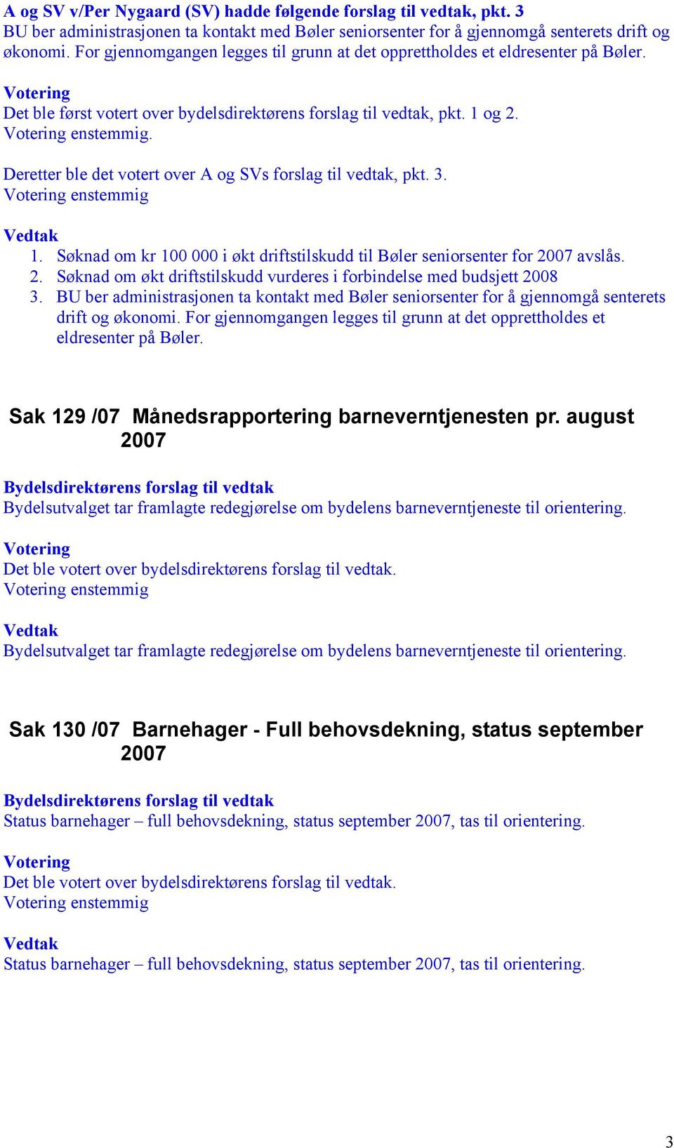 Deretter ble det votert over A og SVs forslag til vedtak, pkt. 3. enstemmig 1. Søknad om kr 100 000 i økt driftstilskudd til Bøler seniorsenter for 20