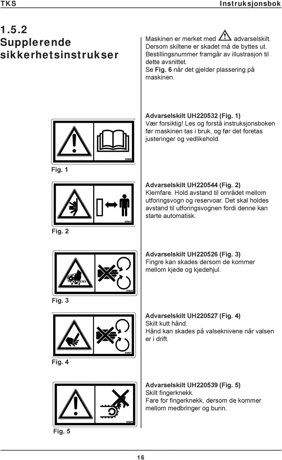 1 Advarselskilt UH220544 (Fig. 2) Klemfare. Hold avstand til området mellom utforingsvogn og reservoar. Det skal holdes avstand til utforingsvognen fordi denne kan starte automatisk. Fig.