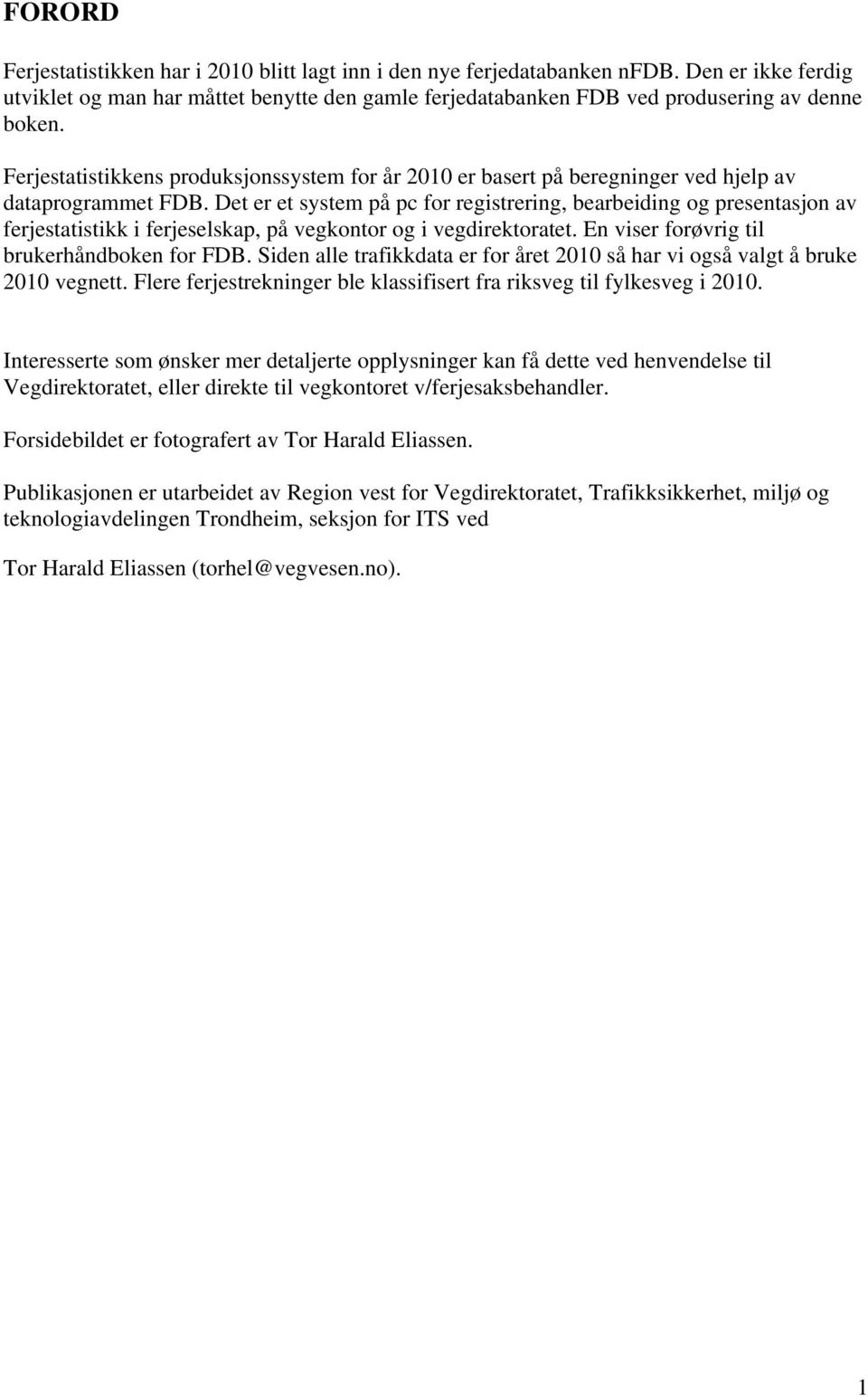 Det er et system på pc for registrering, bearbeiding og presentasjon av ferjestatistikk i ferjeselskap, på vegkontor og i vegdirektoratet. En viser forøvrig til brukerhåndboken for FDB.