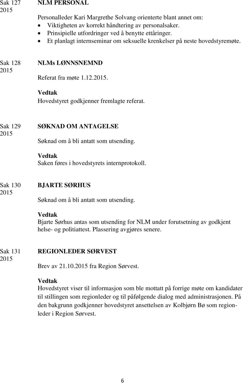 Sak 129 SØKNAD OM ANTAGELSE Søknad om å bli antatt som utsending. Saken føres i hovedstyrets internprotokoll. Sak 130 BJARTE SØRHUS Søknad om å bli antatt som utsending.