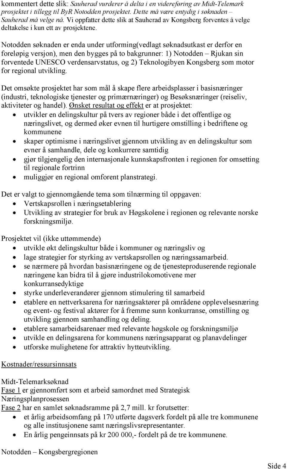 Notodden søknaden er enda under utforming(vedlagt søknadsutkast er derfor en foreløpig versjon), men den bygges på to bakgrunner: 1) Notodden Rjukan sin forventede UNESCO verdensarvstatus, og 2)