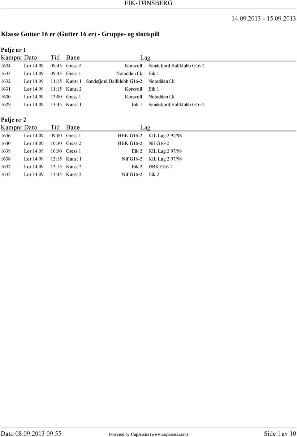k 1629 Lør 14.09 13:45 Kunst 1 Eik 1 Sandefjord Ballklubb G16-2 Pulje nr 2 1636 Lør 14.09 09:00 Gress 1 HBK G16-2 KIL Lag 2 97/98 1640 Lør 14.