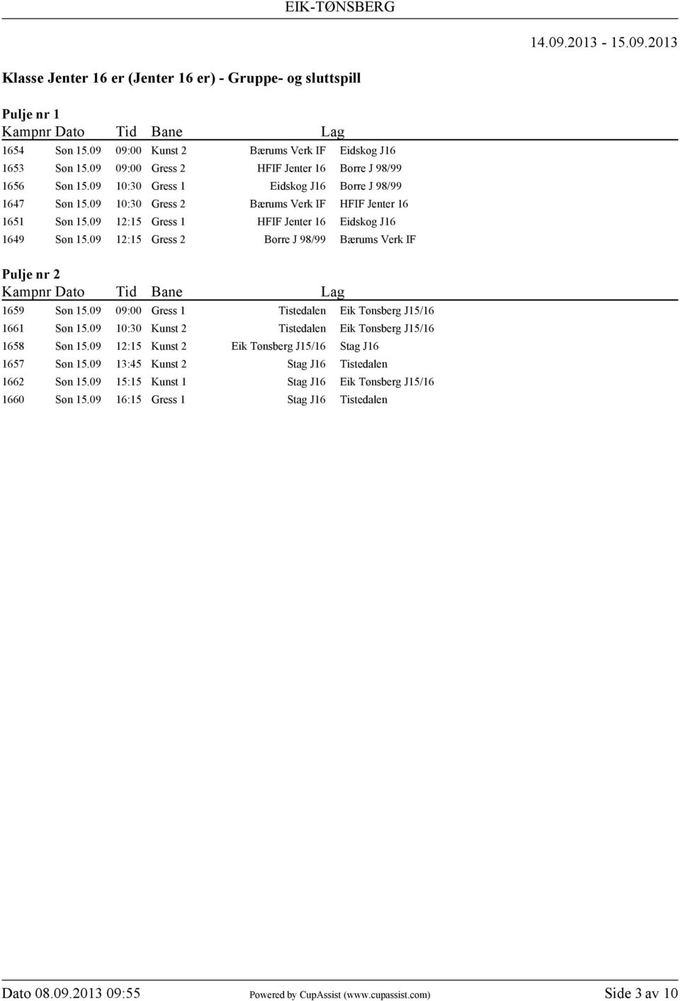 09 12:15 Gress 1 HFIF Jenter 16 Eidskog J16 1649 Søn 15.09 12:15 Gress 2 Borre J 98/99 Bærums Verk IF Pulje nr 2 1659 Søn 15.09 09:00 Gress 1 Tistedalen Eik Tønsberg J15/16 1661 Søn 15.