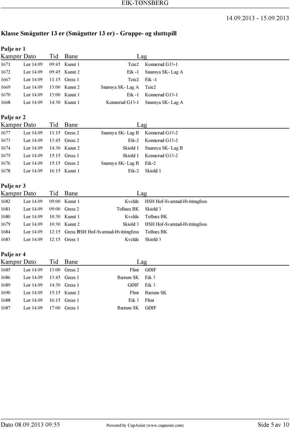 09 14:30 Kunst 1 Konnerud G13-1 Snarøya SK- Lag A Pulje nr 2 1677 Lør 14.09 11:15 Gress 2 Snarøya SK- Lag B Konnerud G13-2 1673 Lør 14.09 13:45 Gress 2 Eik-2 Konnerud G13-2 1674 Lør 14.