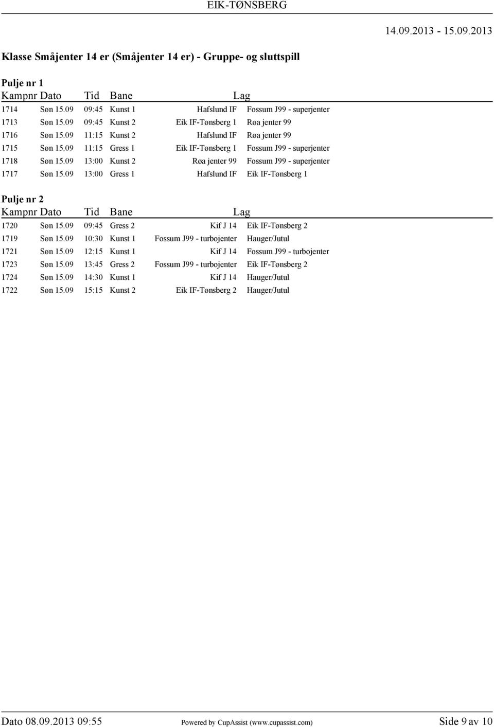 09 13:00 Kunst 2 Røa jenter 99 Fossum J99 - superjenter 1717 Søn 15.09 13:00 Gress 1 Hafslund IF Eik IF-Tønsberg 1 Pulje nr 2 1720 Søn 15.09 09:45 Gress 2 Kif J 14 Eik IF-Tønsberg 2 1719 Søn 15.