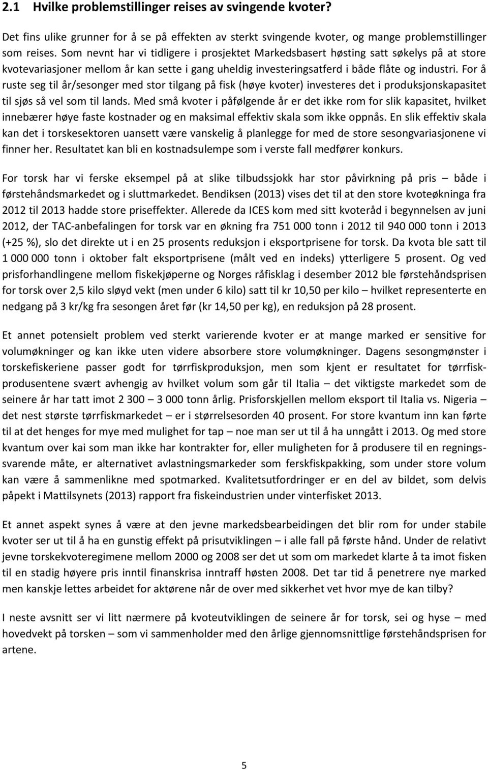 For å ruste seg til år/sesonger med stor tilgang på fisk (høye kvoter) investeres det i produksjonskapasitet til sjøs så vel som til lands.