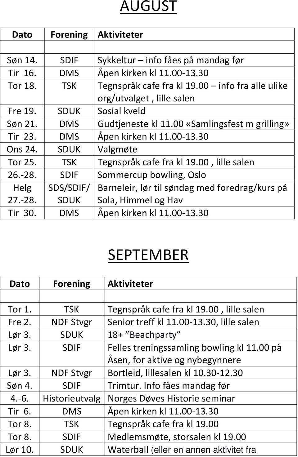 SDIF Sommercup bowling, Oslo Helg 27.-28. SDS/SDIF/ SDUK Barneleir, lør til søndag med foredrag/kurs på Sola, Himmel og Hav Tir 30. DMS Åpen kirken kl 11.00-13.30 SEPTEMBER Tor 1.