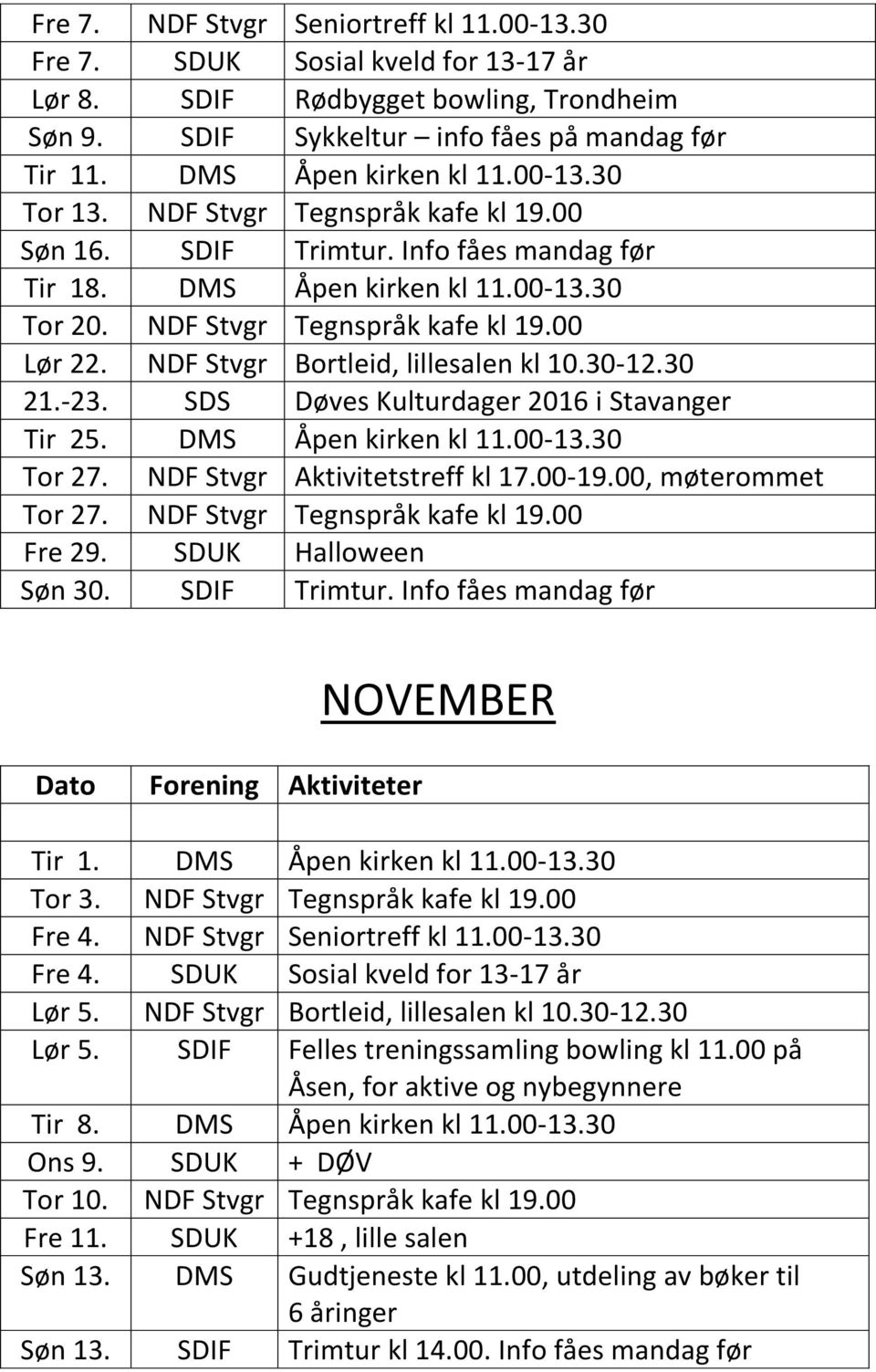 NDF Stvgr Bortleid, lillesalen kl 10.30-12.30 21.-23. SDS Døves Kulturdager 2016 i Stavanger Tir 25. DMS Åpen kirken kl 11.00-13.30 Tor 27. NDF Stvgr Aktivitetstreff kl 17.00-19.00, møterommet Tor 27.