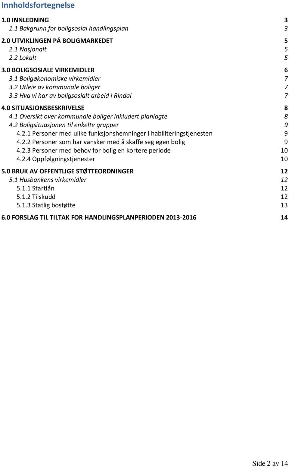 1 Oversikt over kommunale boliger inkludert planlagte 8 4.2 Boligsituasjonen til enkelte grupper 9 4.2.1 Personer med ulike funksjonshemninger i habiliteringstjenesten 9 4.2.2 Personer som har vansker med å skaffe seg egen bolig 9 4.