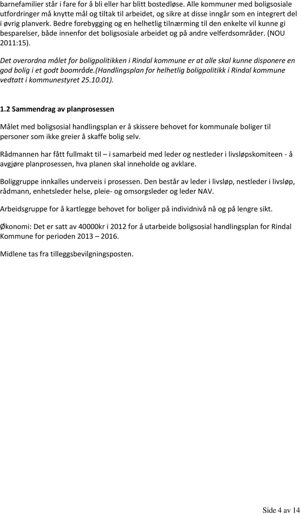 Bedre forebygging og en helhetlig tilnærming til den enkelte vil kunne gi besparelser, både innenfor det boligsosiale arbeidet og på andre velferdsområder. (NOU 2011:15).