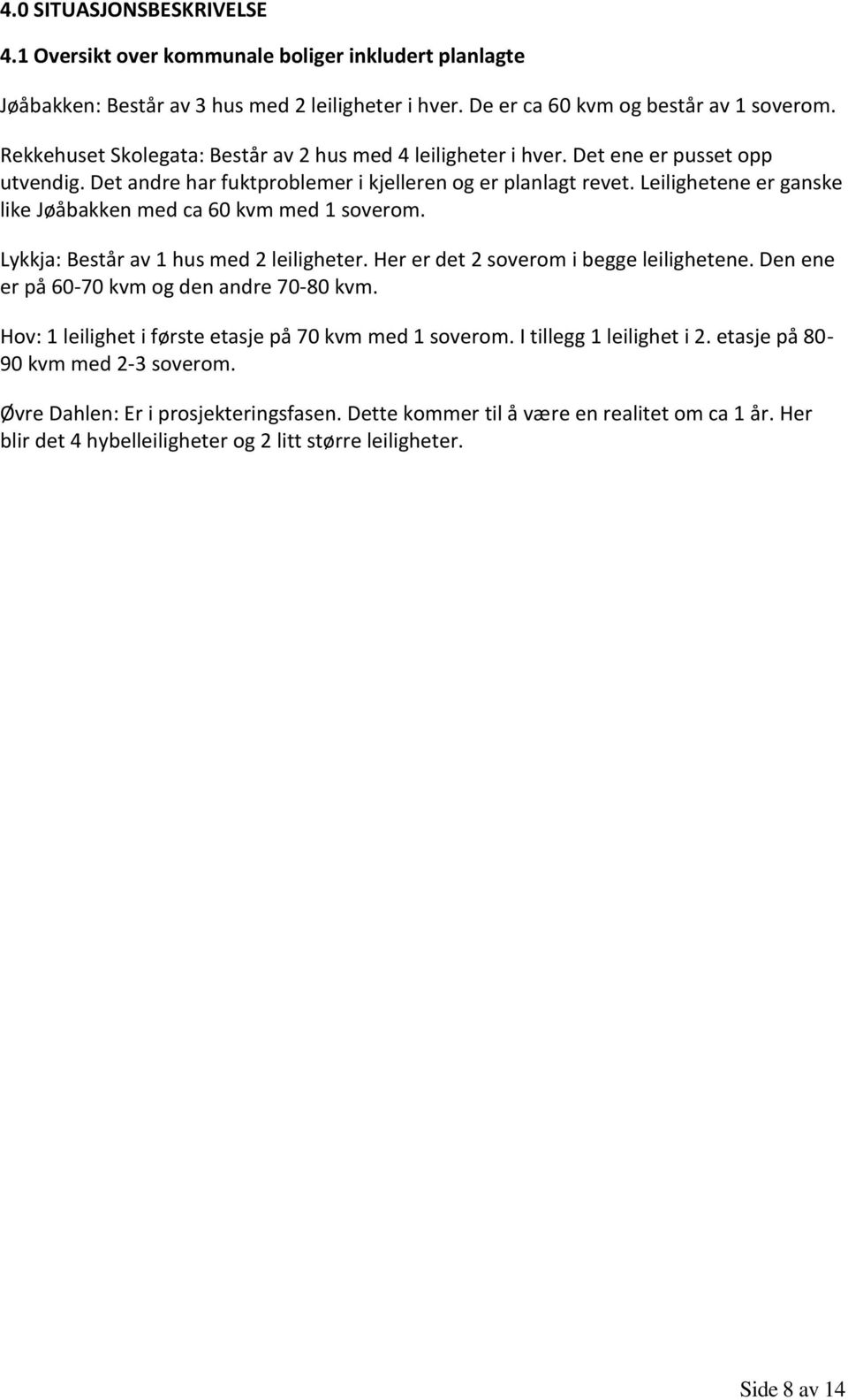 Leilighetene er ganske like Jøåbakken med ca 60 kvm med 1 soverom. Lykkja: Består av 1 hus med 2 leiligheter. Her er det 2 soverom i begge leilighetene. Den ene er på 60-70 kvm og den andre 70-80 kvm.