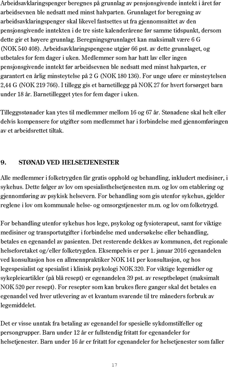 et høyere grunnlag. Beregningsgrunnlaget kan maksimalt være 6 G (NOK 540 408). Arbeidsavklaringspengene utgjør 66 pst. av dette grunnlaget, og utbetales for fem dager i uken.