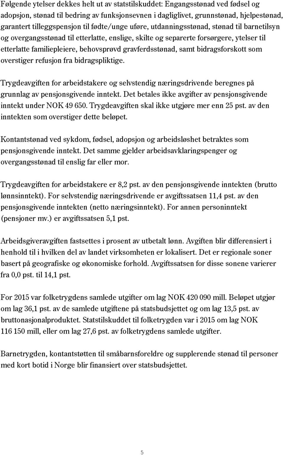 gravferdsstønad, samt bidragsforskott som overstiger refusjon fra bidragspliktige. Trygdeavgiften for arbeidstakere og selvstendig næringsdrivende beregnes på grunnlag av pensjonsgivende inntekt.